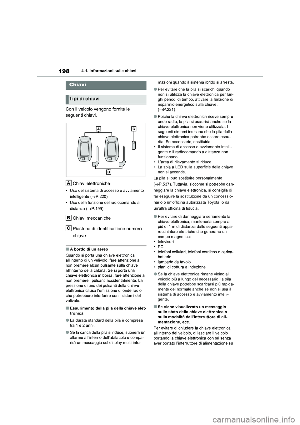 TOYOTA RAV4 PLUG-IN HYBRID 2021  Manuale duso (in Italian) 1984-1. Informazioni sulle chiavi
4-1.In formazioni s ulle  chiav i
Con il veicolo vengono fornite le  
seguenti chiavi. 
Chiavi elettroniche
• Uso del sistema di accesso e avviamento  
intelligente