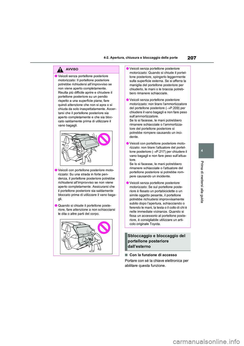TOYOTA RAV4 PLUG-IN HYBRID 2021  Manuale duso (in Italian) 207
4 
4-2. Apertura, chiusura e bloccaggio delle porte
Prima di mettersi alla guida
�QCon la funzione di accesso 
Portare con sé la chiave elettronica per  
abilitare questa funzione.
AVVISO
�OVeico