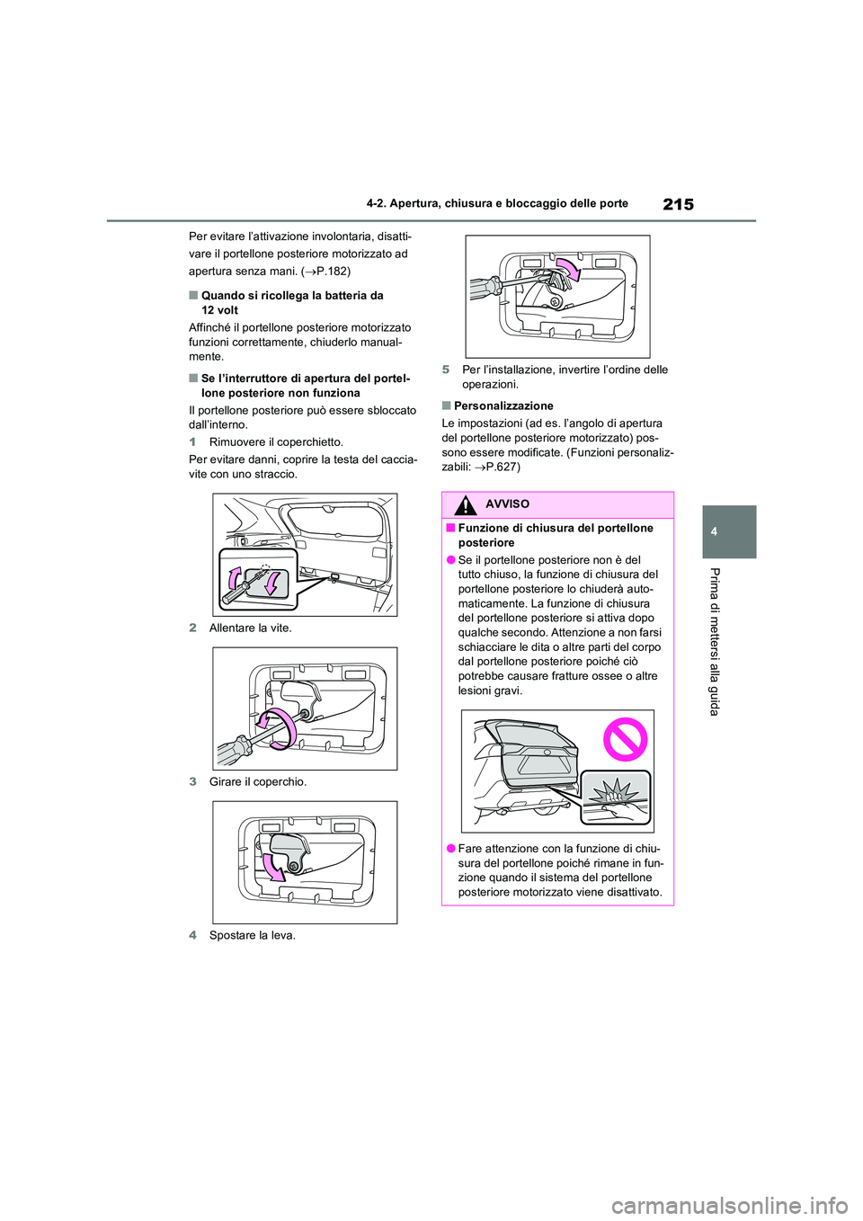 TOYOTA RAV4 PLUG-IN HYBRID 2021  Manuale duso (in Italian) 215
4 
4-2. Apertura, chiusura e bloccaggio delle porte
Prima di mettersi alla guida
Per evitare l’attivazione involontaria, disatti- 
vare il portellone posteriore motorizzato ad 
apertura senza ma