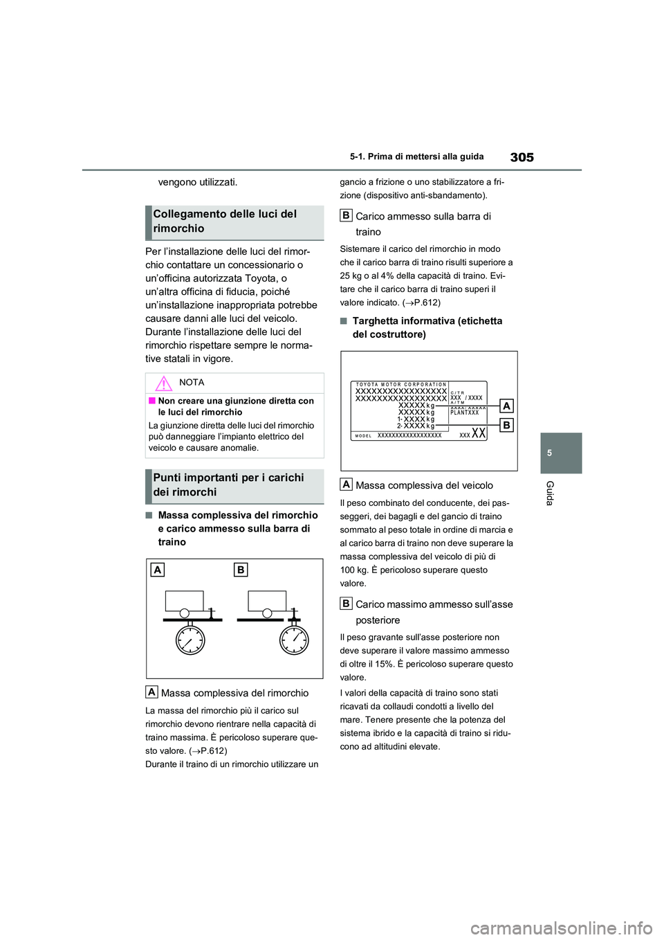 TOYOTA RAV4 PLUG-IN HYBRID 2021  Manuale duso (in Italian) 305
5 
5-1. Prima di mettersi alla guida
Guida
vengono utilizzati. 
Per l’installazione delle luci del rimor- 
chio contattare un concessionario o 
un’officina autorizzata Toyota, o 
un’altra of
