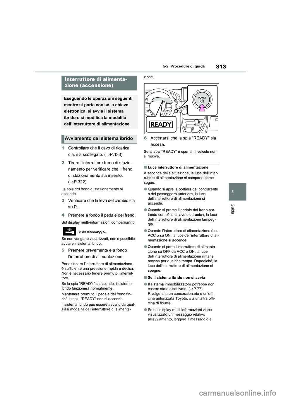 TOYOTA RAV4 PLUG-IN HYBRID 2021  Manuale duso (in Italian) 313
5 5-2. Procedure di guida
Guida
5-2.Pro cedure di gu ida
1Controllare che il cavo di ricarica 
c.a. sia scollegato. (P.133)
2Tirare l’interruttore freno di stazio-
namento per verificare che 