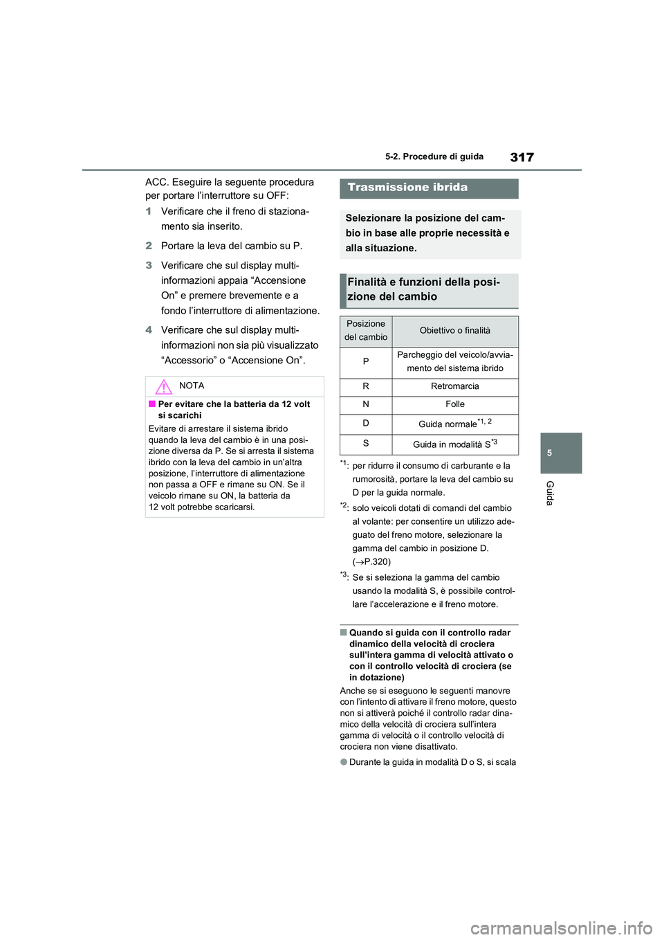 TOYOTA RAV4 PLUG-IN HYBRID 2021  Manuale duso (in Italian) 317
5 
5-2. Procedure di guida
Guida
ACC. Eseguire la seguente procedura  
per portare l’interruttore su OFF: 
1 Verificare che il freno di staziona- 
mento sia inserito. 
2 Portare la leva del camb
