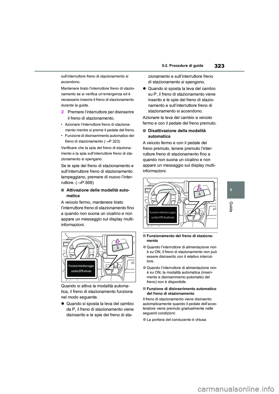 TOYOTA RAV4 PLUG-IN HYBRID 2021  Manuale duso (in Italian) 323
5 
5-2. Procedure di guida
Guida
sull’interruttore freno di stazionamento si  
accendono. 
Mantenere tirato l’interruttore freno di stazio- 
namento se si verifica un’emergenza ed è 
necess