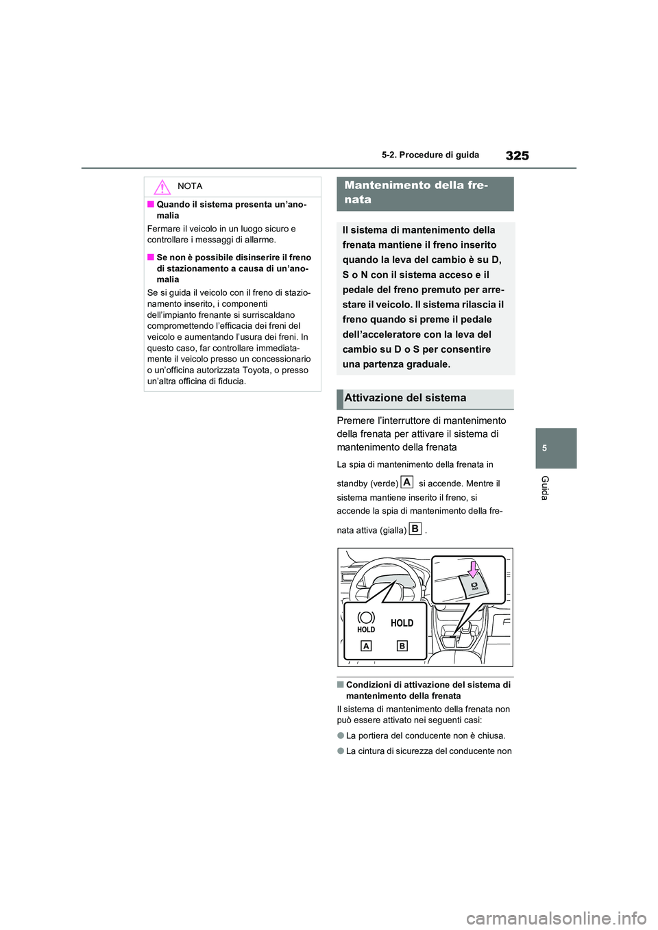 TOYOTA RAV4 PLUG-IN HYBRID 2021  Manuale duso (in Italian) 325
5 
5-2. Procedure di guida
Guida
Premere l’interruttore di mantenimento  
della frenata per attivare il sistema di 
mantenimento della frenata
La spia di mantenimento della frenata in  
standby 