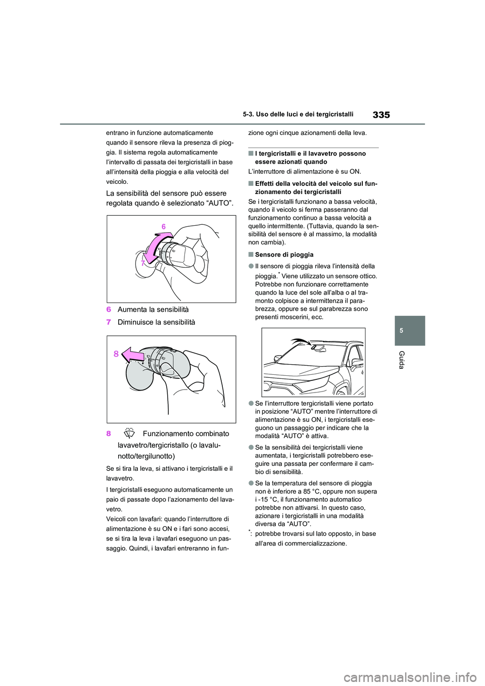 TOYOTA RAV4 PLUG-IN HYBRID 2021  Manuale duso (in Italian) 335
5 
5-3. Uso delle luci e dei tergicristalli
Guida
entrano in funzione automaticamente  
quando il sensore rileva la presenza di piog-
gia. Il sistema regola automaticamente 
l’intervallo di pass