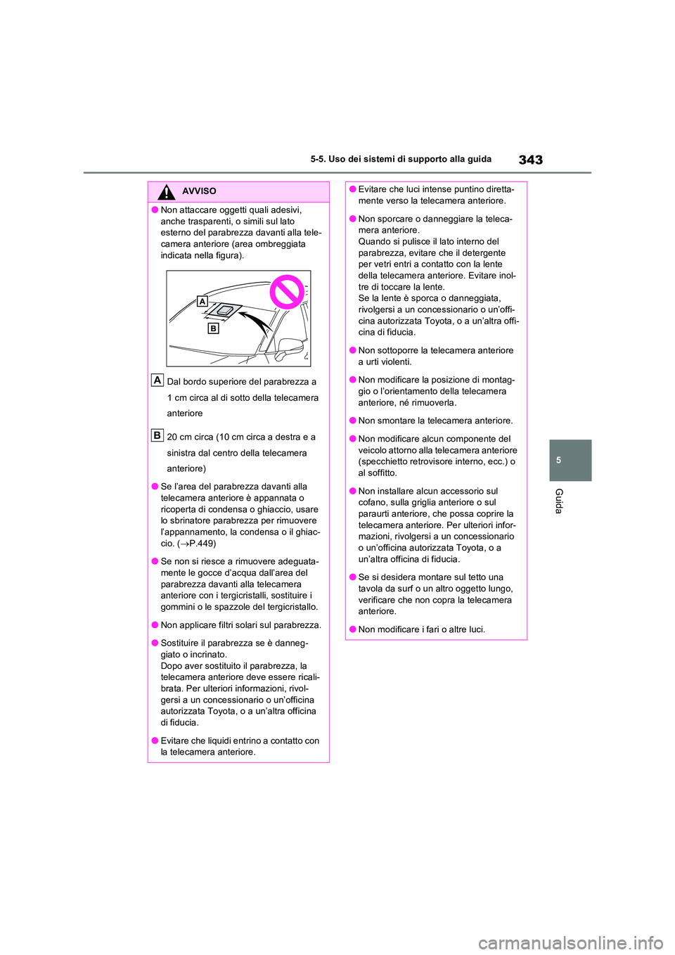 TOYOTA RAV4 PLUG-IN HYBRID 2021  Manuale duso (in Italian) 343
5 
5-5. Uso dei sistemi di supporto alla guida
Guida
AVVISO
�ONon attaccare oggetti quali adesivi,  
anche trasparenti, o simili sul lato  esterno del parabrezza davanti alla tele-camera anteriore