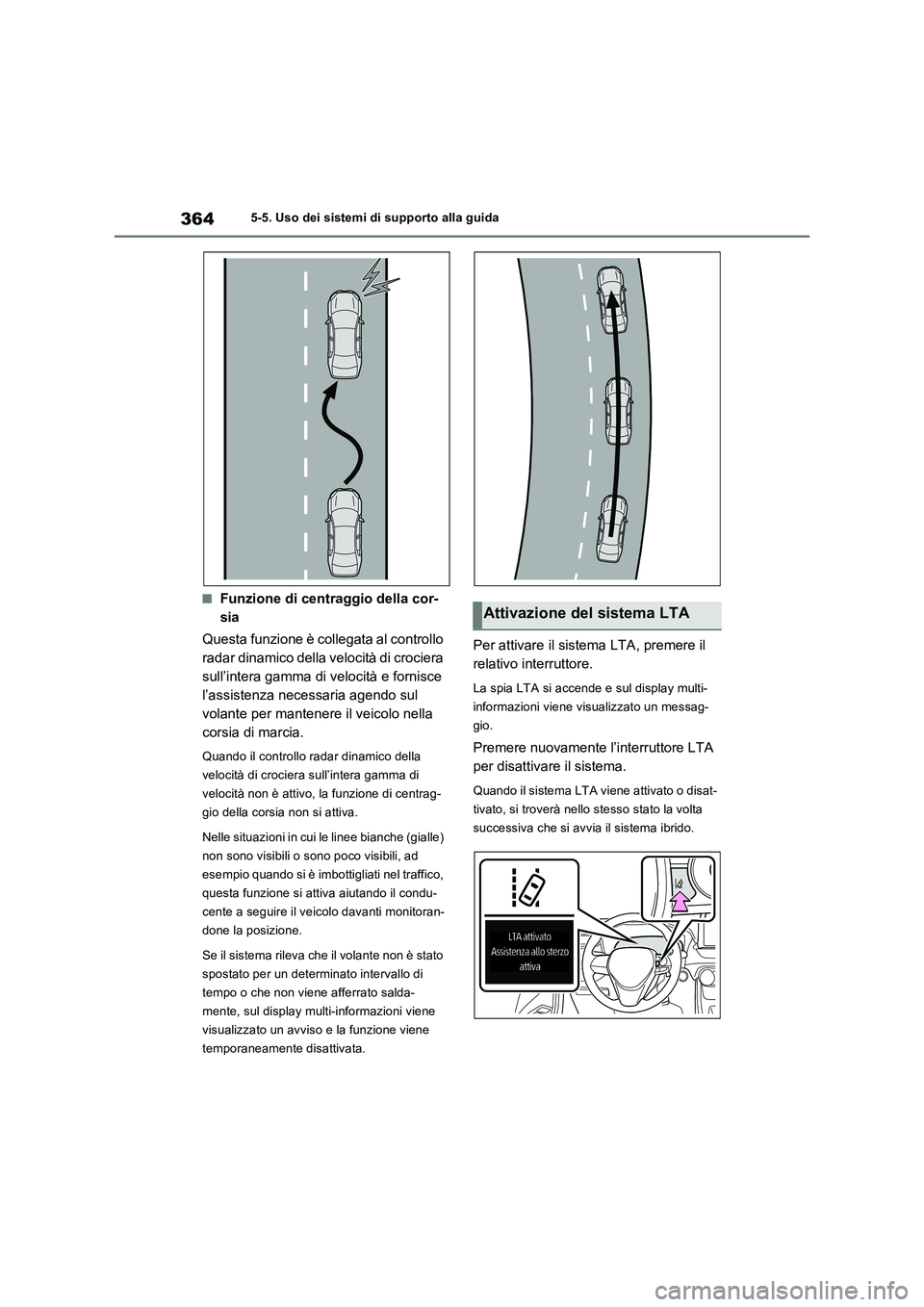 TOYOTA RAV4 PLUG-IN HYBRID 2021  Manuale duso (in Italian) 3645-5. Uso dei sistemi di supporto alla guida
�QFunzione di centraggio della cor-
sia
Questa funzione è collegata al controllo 
radar dinamico della velocità di crociera 
sull’intera gamma di vel