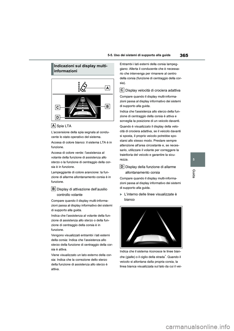 TOYOTA RAV4 PLUG-IN HYBRID 2021  Manuale duso (in Italian) 365
5 5-5. Uso dei sistemi di supporto alla guida
Guida
Spia LTA
L’accensione della spia segnala al condu-
cente lo stato operativo del sistema.
Accesa di colore bianco: il sistema LTA è in 
funzio