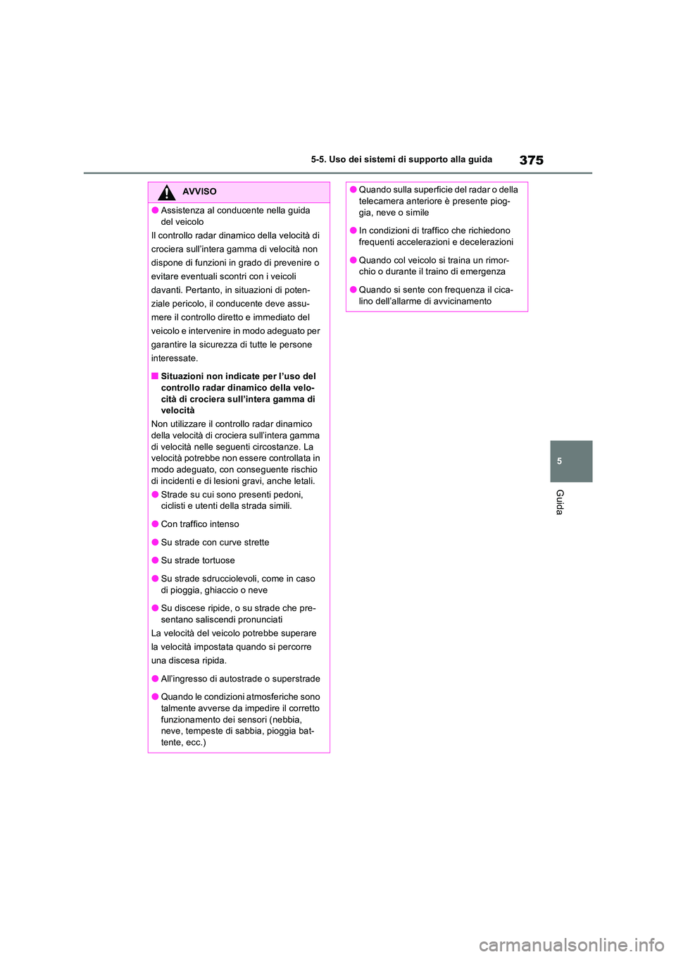 TOYOTA RAV4 PLUG-IN HYBRID 2021  Manuale duso (in Italian) 375
5 
5-5. Uso dei sistemi di supporto alla guida
Guida
AVVISO
�OAssistenza al conducente nella guida  
del veicolo 
Il controllo radar dinamico della velocità di 
crociera sull’intera gamma di ve
