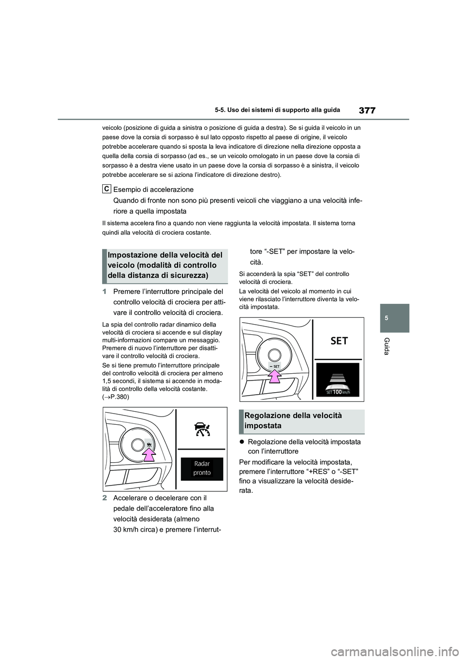 TOYOTA RAV4 PLUG-IN HYBRID 2021  Manuale duso (in Italian) 377
5 5-5. Uso dei sistemi di supporto alla guida
Guida
veicolo (posizione di guida a sinistra o posizione di guida a destra). Se si guida il veicolo in un 
paese dove la corsia di sorpasso è sul lat