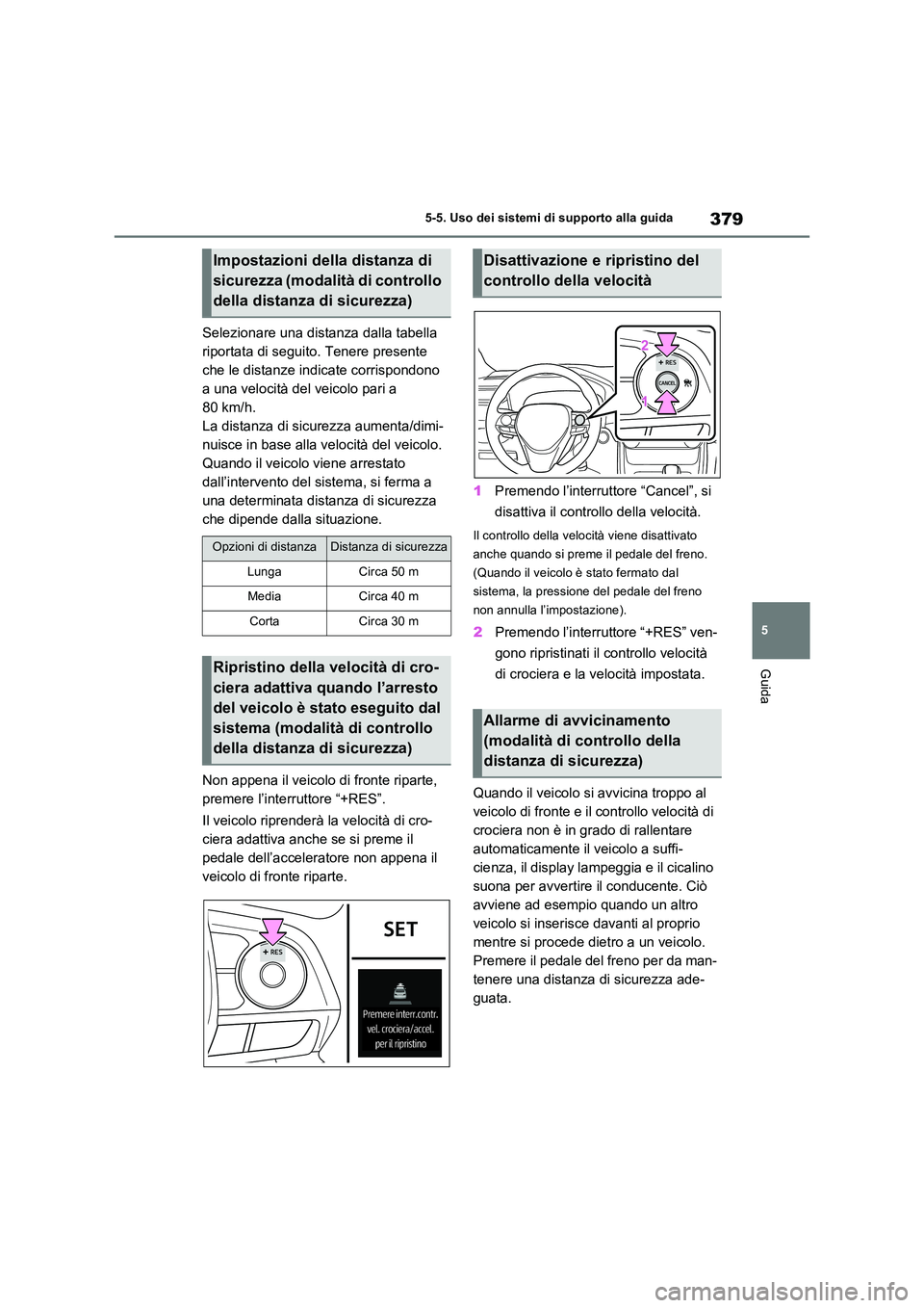 TOYOTA RAV4 PLUG-IN HYBRID 2021  Manuale duso (in Italian) 379
5 
5-5. Uso dei sistemi di supporto alla guida
Guida
Selezionare una distanza dalla tabella  
riportata di seguito. Tenere presente 
che le distanze indicate corrispondono 
a una velocità del vei