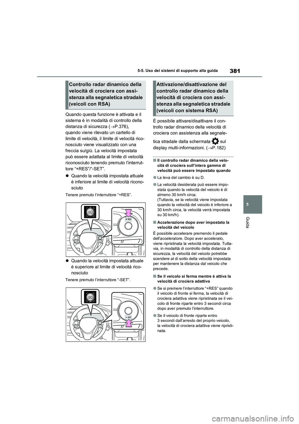 TOYOTA RAV4 PLUG-IN HYBRID 2021  Manuale duso (in Italian) 381
5 5-5. Uso dei sistemi di supporto alla guida
Guida
Quando questa funzione è attivata e il 
sistema è in modalità di controllo della 
distanza di sicurezza (P.376), 
quando viene rilevato un