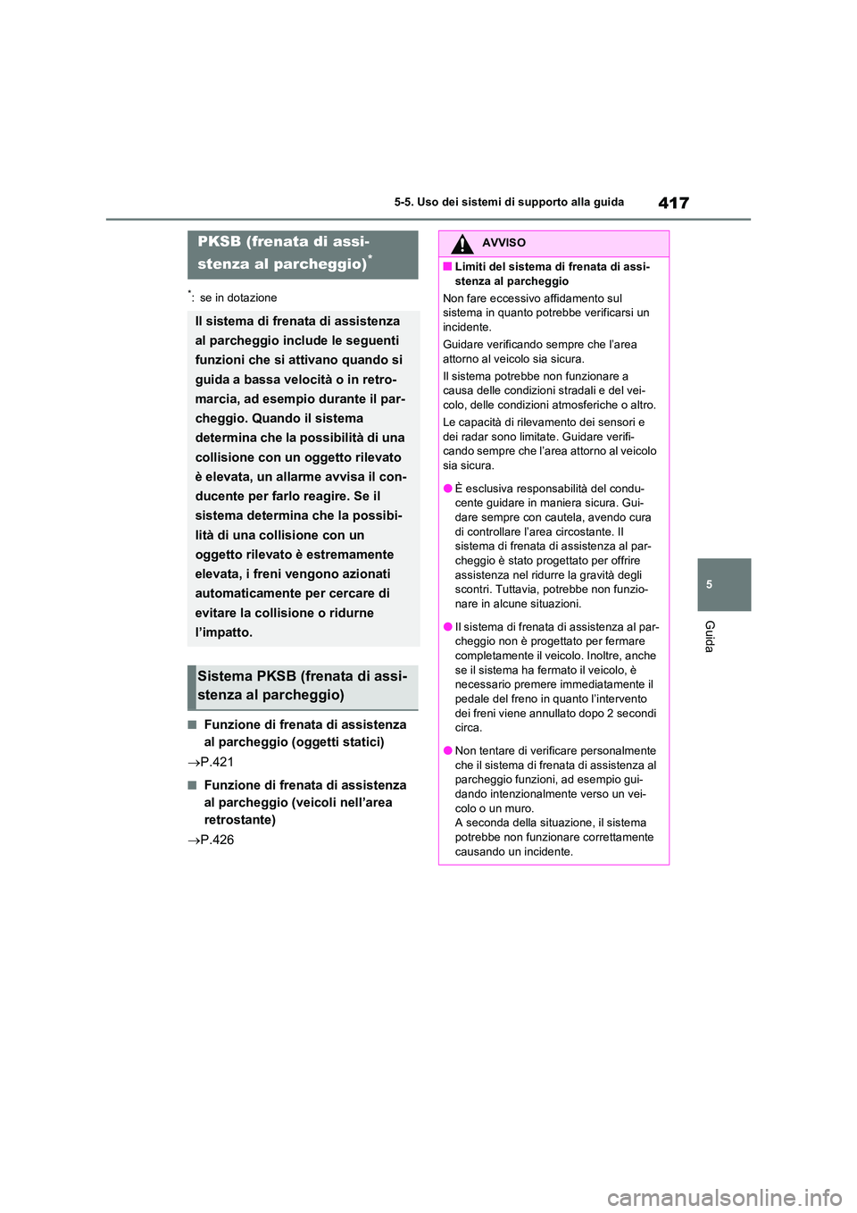TOYOTA RAV4 PLUG-IN HYBRID 2021  Manuale duso (in Italian) 417
5 
5-5. Uso dei sistemi di supporto alla guida
Guida
*: se in dotazione
�QFunzione di frenata di assistenza  
al parcheggio (oggetti statici) 
 P.421
�QFunzione di frenata di assistenza  
al pa