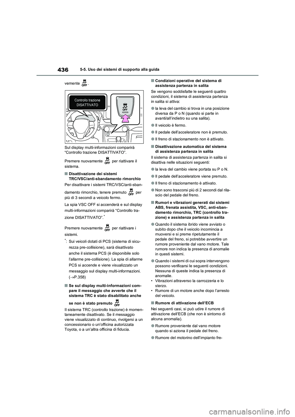 TOYOTA RAV4 PLUG-IN HYBRID 2021  Manuale duso (in Italian) 4365-5. Uso dei sistemi di supporto alla guida
vemente .
Sul display multi-informazioni comparirà 
“Controllo trazione DISATTIVATO”.
Premere nuovamente   per riattivare il 
sistema.
�QDisattivazi