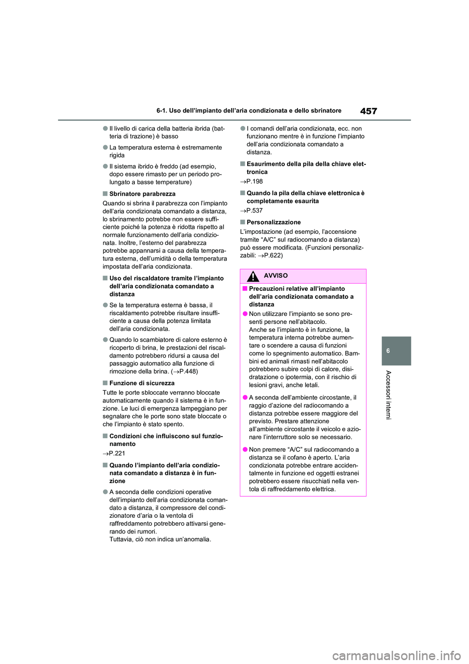 TOYOTA RAV4 PLUG-IN HYBRID 2021  Manuale duso (in Italian) 457
6 
6-1. Uso dell’impianto dell’aria condizionata e dello sbrinatore
Accessori interni
�OIl livello di carica della batteria ibrida (bat- teria di trazione) è basso
�OLa temperatura esterna è
