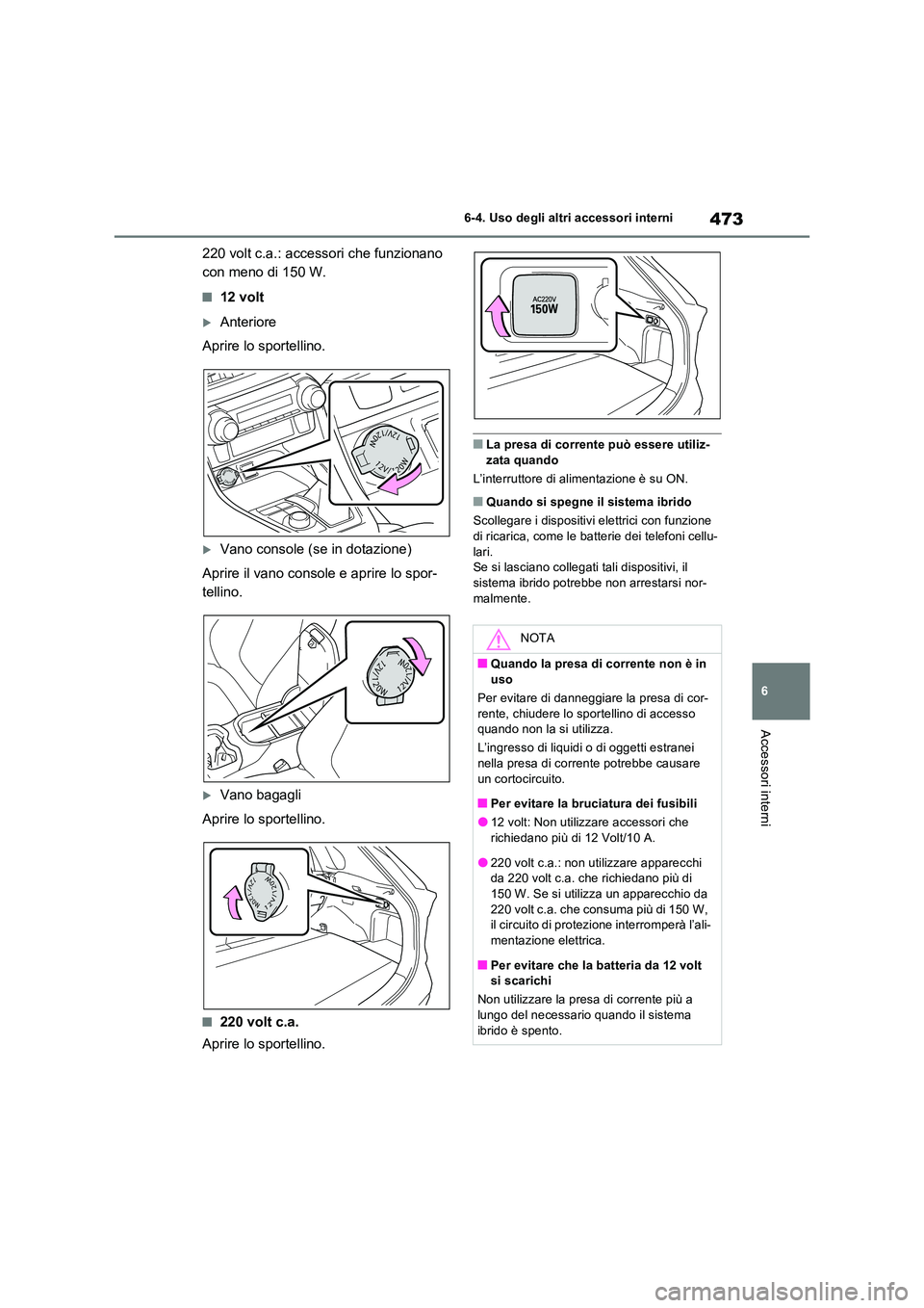 TOYOTA RAV4 PLUG-IN HYBRID 2021  Manuale duso (in Italian) 473
6 
6-4. Uso degli altri accessori interni
Accessori interni
220 volt c.a.: accessori che funzionano  
con meno di 150 W.
�Q12 volt
Anteriore 
Aprire lo sportellino.
Vano console (se in dotaz