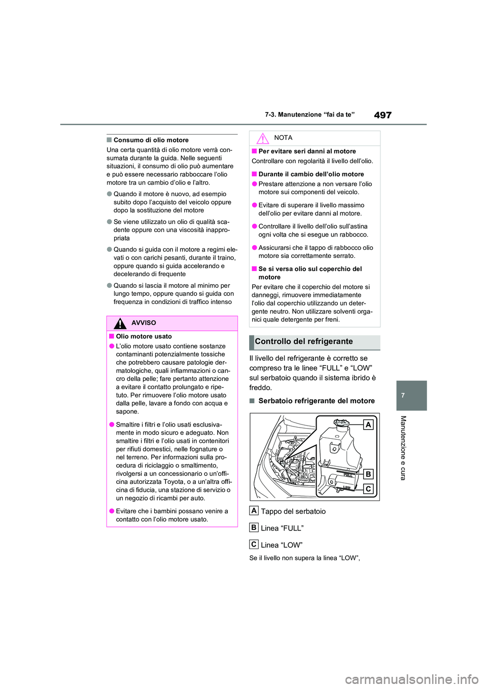 TOYOTA RAV4 PLUG-IN HYBRID 2021  Manuale duso (in Italian) 497
7 
7-3. Manutenzione “fai da te”
Manutenzione e cura
�QConsumo di olio motore 
Una certa quantità di olio motore verrà con- sumata durante la guida. Nelle seguenti situazioni, il consumo di 