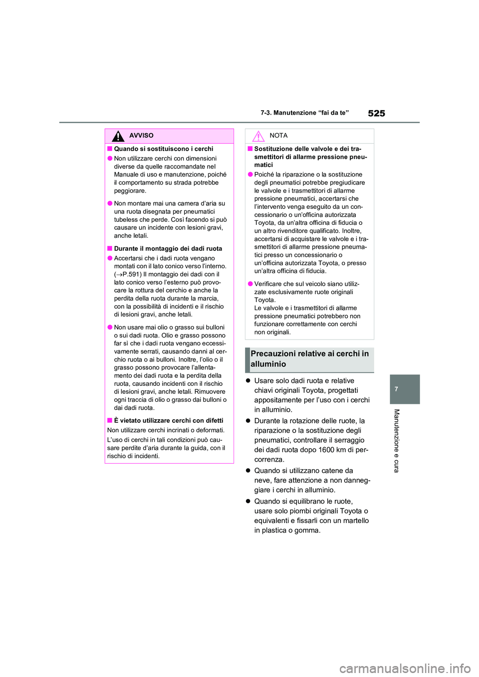 TOYOTA RAV4 PLUG-IN HYBRID 2021  Manuale duso (in Italian) 525
7 
7-3. Manutenzione “fai da te”
Manutenzione e cura
 Usare solo dadi ruota e relative  
chiavi originali Toyota, progettati 
appositamente per l’uso con i cerchi 
in alluminio. 
 Dura