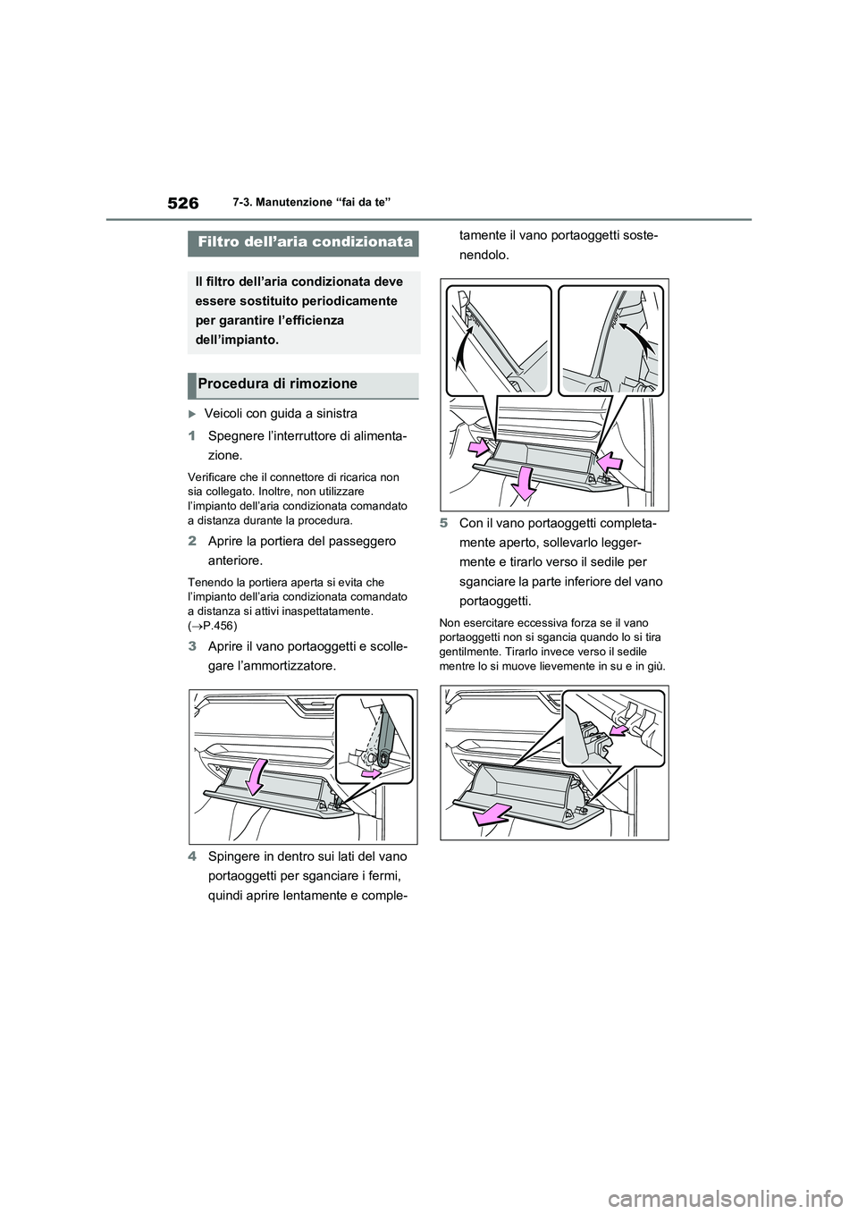 TOYOTA RAV4 PLUG-IN HYBRID 2021  Manuale duso (in Italian) 5267-3. Manutenzione “fai da te”
Veicoli con guida a sinistra
1Spegnere l’interruttore di alimenta-
zione.
Verificare che il connettore di ricarica non 
sia collegato. Inoltre, non utilizzare