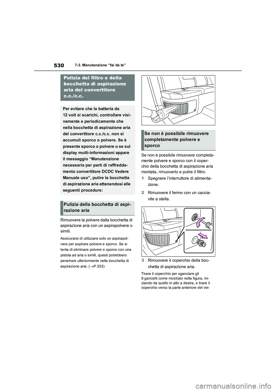 TOYOTA RAV4 PLUG-IN HYBRID 2021  Manuale duso (in Italian) 5307-3. Manutenzione “fai da te”
Rimuovere la polvere dalla bocchetta di 
aspirazione aria con un aspirapolvere o 
simili.
Assicurarsi di utilizzare solo un aspirapol-
vere per aspirare polvere e 