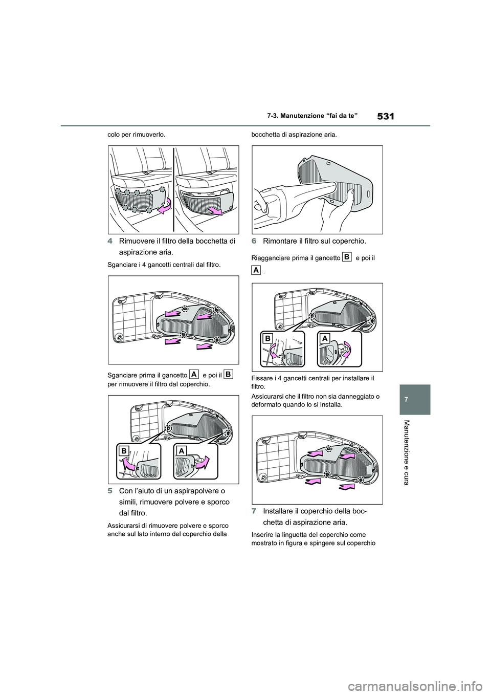 TOYOTA RAV4 PLUG-IN HYBRID 2021  Manuale duso (in Italian) 531
7 7-3. Manutenzione “fai da te”
Manutenzione e cura
colo per rimuoverlo.
4Rimuovere il filtro della bocchetta di 
aspirazione aria.
Sganciare i 4 gancetti centrali dal filtro.
Sganciare prima 