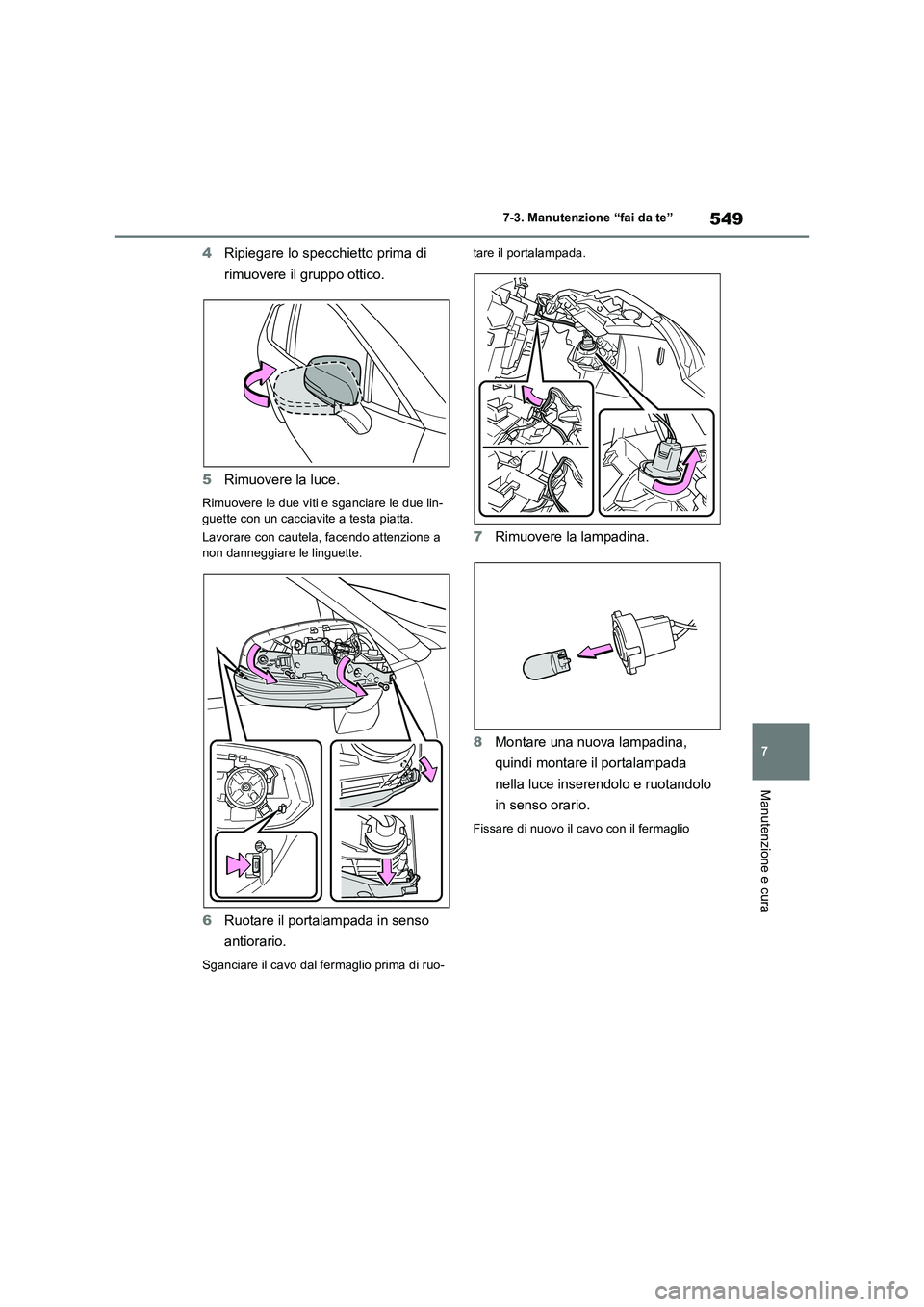 TOYOTA RAV4 PLUG-IN HYBRID 2021  Manuale duso (in Italian) 549
7 7-3. Manutenzione “fai da te”
Manutenzione e cura
4Ripiegare lo specchietto prima di 
rimuovere il gruppo ottico.
5Rimuovere la luce.
Rimuovere le due viti e sganciare le due lin-
guette con