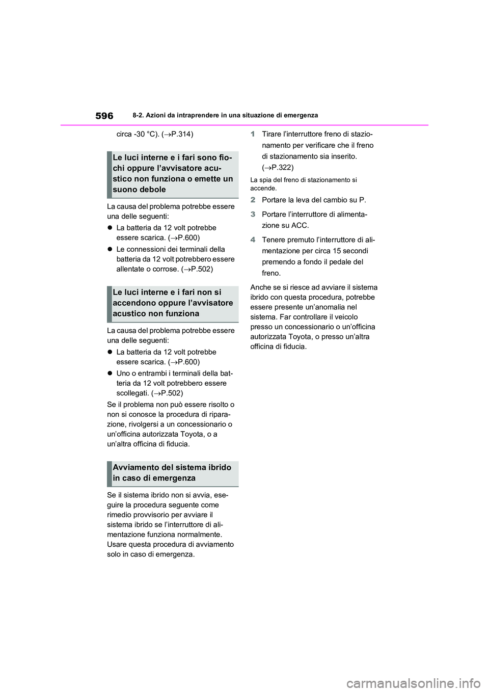 TOYOTA RAV4 PLUG-IN HYBRID 2021  Manuale duso (in Italian) 5968-2. Azioni da intraprendere in una situazione di emergenza
circa -30 °C). (P.314) 
La causa del problema potrebbe essere  
una delle seguenti: 
 La batteria da 12 volt potrebbe  
essere sca