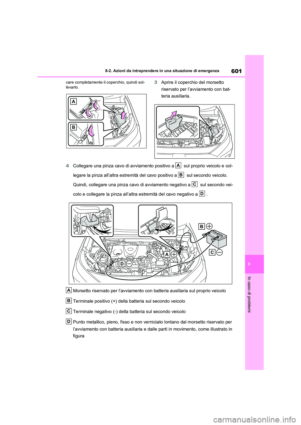 TOYOTA RAV4 PLUG-IN HYBRID 2021  Manuale duso (in Italian) 601
8 
8-2. Azioni da intraprendere in una situazione di emergenza
In caso di problemi
care completamente il coperchio, quindi sol- levarlo.3 Aprire il coperchio del morsetto  
riservato per l’avvia