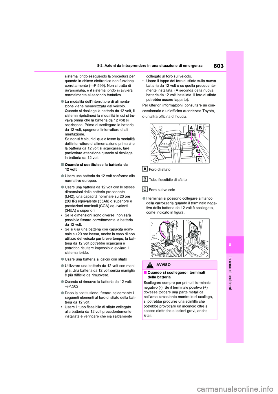 TOYOTA RAV4 PLUG-IN HYBRID 2021  Manuale duso (in Italian) 603
8 
8-2. Azioni da intraprendere in una situazione di emergenza
In caso di problemi
sistema ibrido eseguendo la procedura per  quando la chiave elettronica non funziona correttamente ( P.599). N