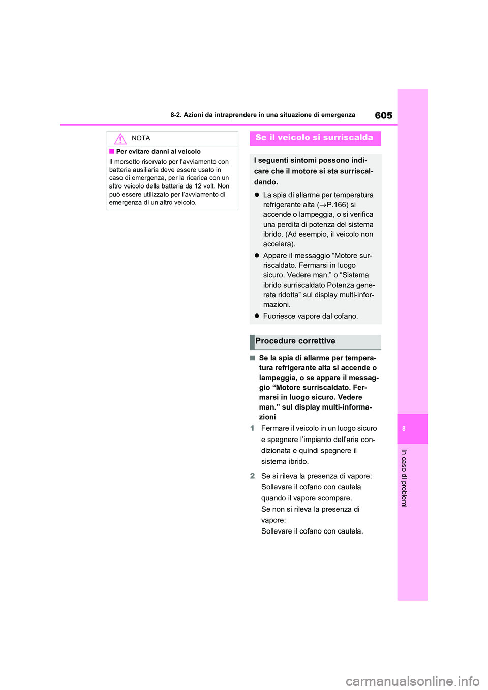 TOYOTA RAV4 PLUG-IN HYBRID 2021  Manuale duso (in Italian) 605
8 
8-2. Azioni da intraprendere in una situazione di emergenza
In caso di problemi
�QSe la spia di allarme per tempera- 
tura refrigerante alta si accende o 
lampeggia, o se appare il messag-
gio 