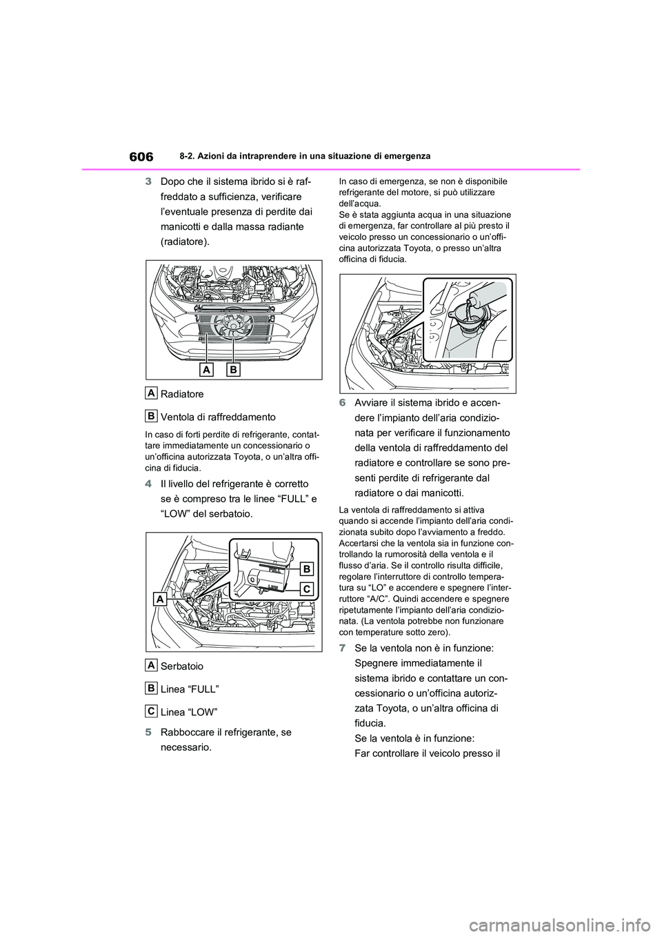 TOYOTA RAV4 PLUG-IN HYBRID 2021  Manuale duso (in Italian) 6068-2. Azioni da intraprendere in una situazione di emergenza
3Dopo che il sistema ibrido si è raf- 
freddato a sufficienza, verificare  
l’eventuale presenza di perdite dai  
manicotti e dalla ma