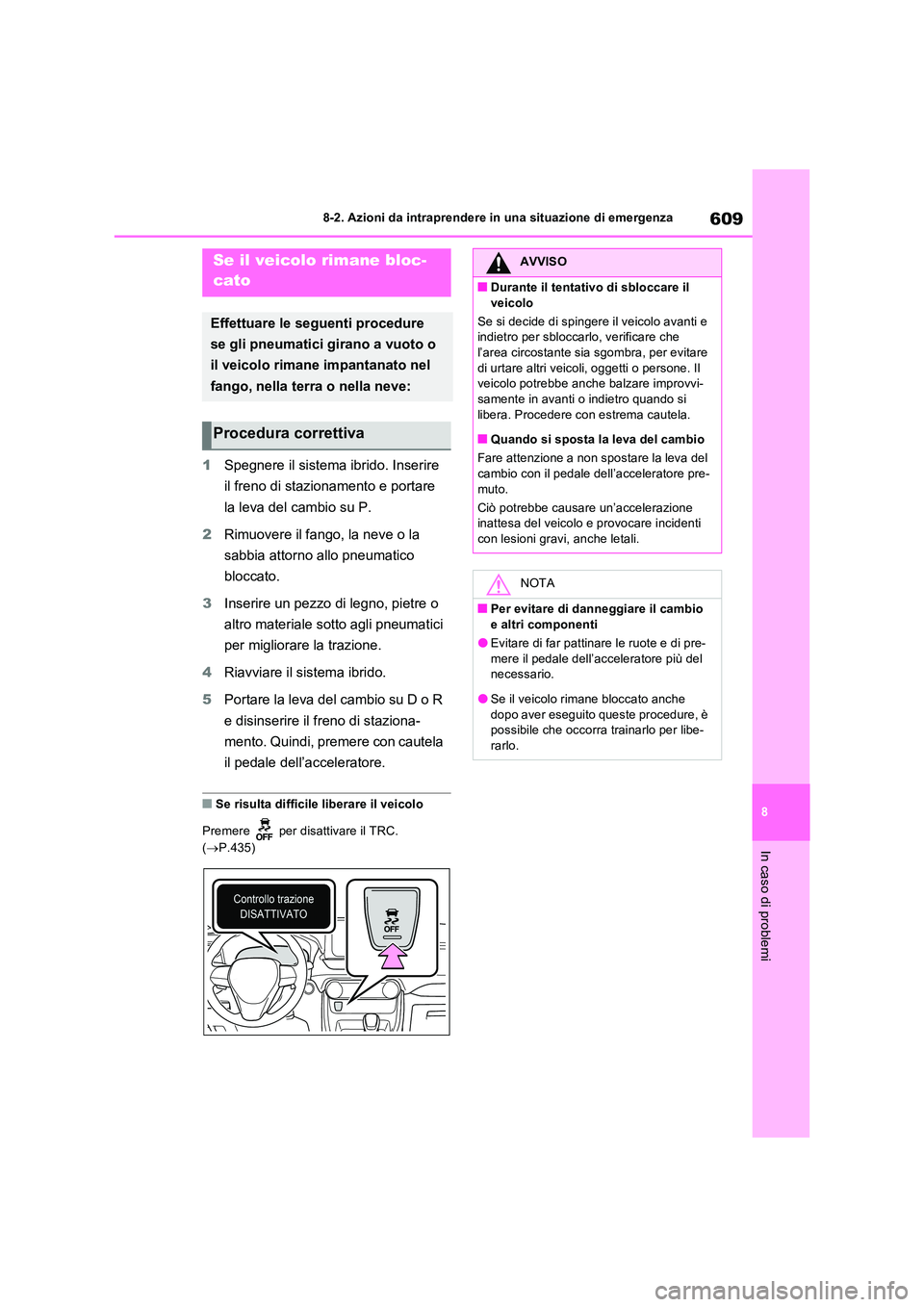 TOYOTA RAV4 PLUG-IN HYBRID 2021  Manuale duso (in Italian) 609
8 
8-2. Azioni da intraprendere in una situazione di emergenza
In caso di problemi
1 Spegnere il sistema ibrido. Inserire  
il freno di stazionamento e portare  
la leva del cambio su P. 
2 Rimuov