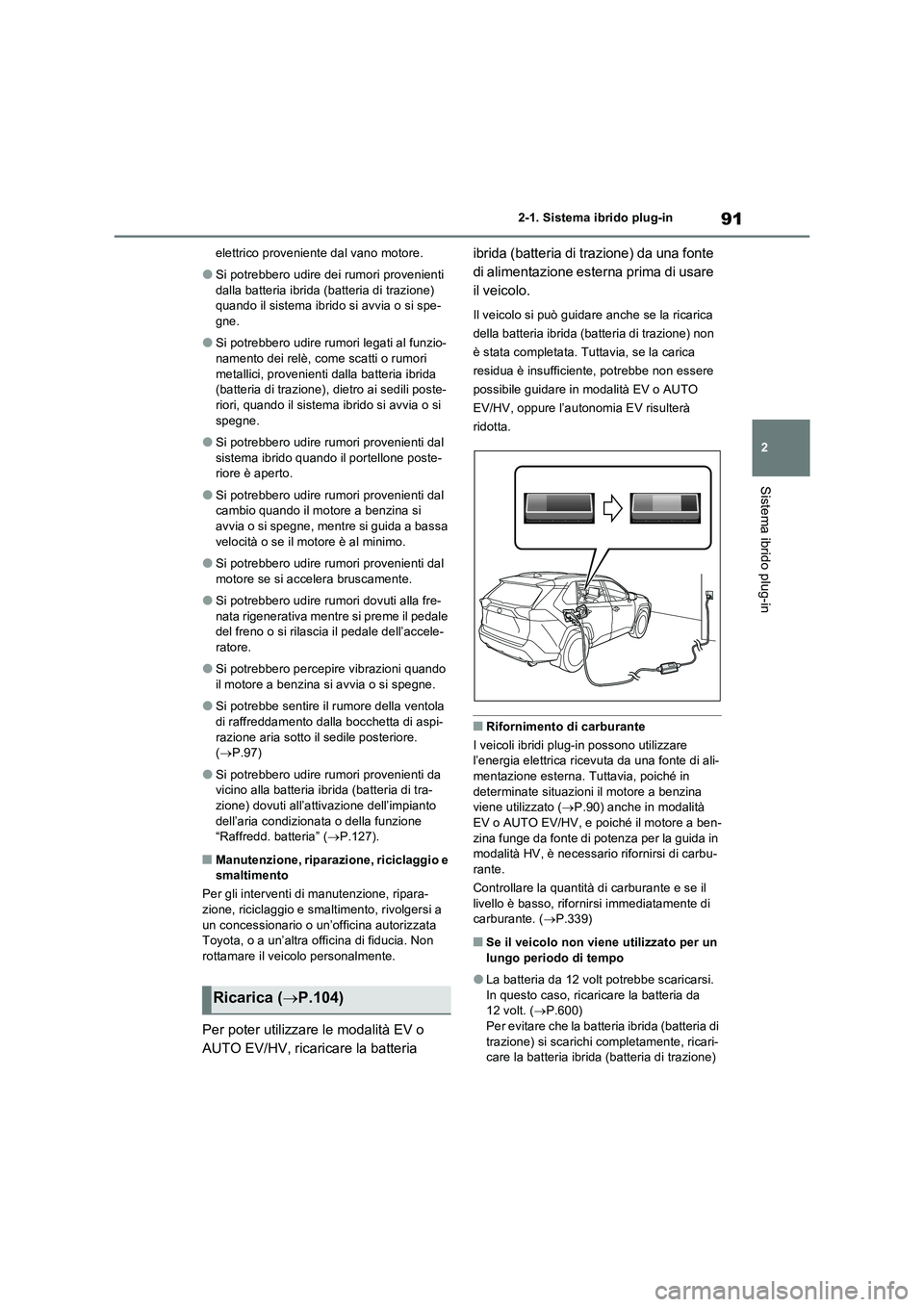 TOYOTA RAV4 PLUG-IN HYBRID 2021  Manuale duso (in Italian) 91
2 
2-1. Sistema ibrido plug-in
Sistema ibrido plug-in
elettrico proveniente dal vano motore.
�OSi potrebbero udire dei rumori provenienti  
dalla batteria ibrida (batteria di trazione)  quando il s