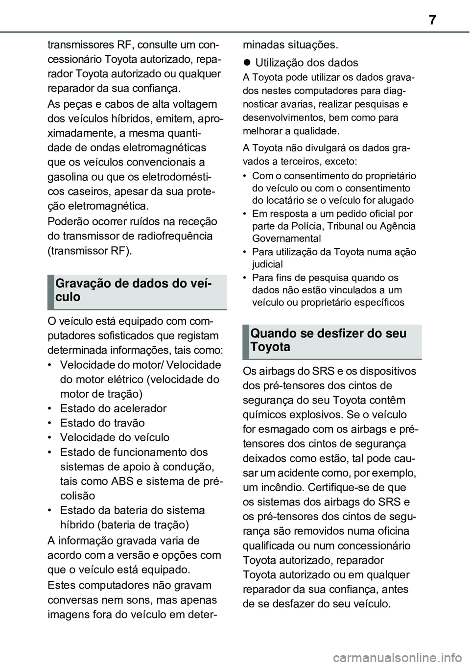 TOYOTA RAV4 PLUG-IN HYBRID 2021  Manual de utilização (in Portuguese) 7
transmissores RF, consulte um con-
cessionário Toyota autorizado, repa-
rador Toyota autorizado ou qualquer 
reparador da sua confiança.
As peças e cabos de alta voltagem 
dos veículos híbridos