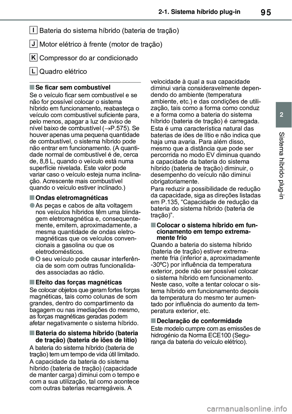 TOYOTA RAV4 PLUG-IN HYBRID 2021 Manual de utilização (in Portuguese) 95
2 2-1. Sistema híbrido plug-in
Sistema híbrido plug-in
Bateria do sistema híbrido (bateria de tração)
Motor elétrico à frente (motor de tração)
Compressor do ar condicionado
Quadro elétri TOYOTA RAV4 PLUG-IN HYBRID 2021 Manual de utilização (in Portuguese) 95
2 2-1. Sistema híbrido plug-in
Sistema híbrido plug-in
Bateria do sistema híbrido (bateria de tração)
Motor elétrico à frente (motor de tração)
Compressor do ar condicionado
Quadro elétri