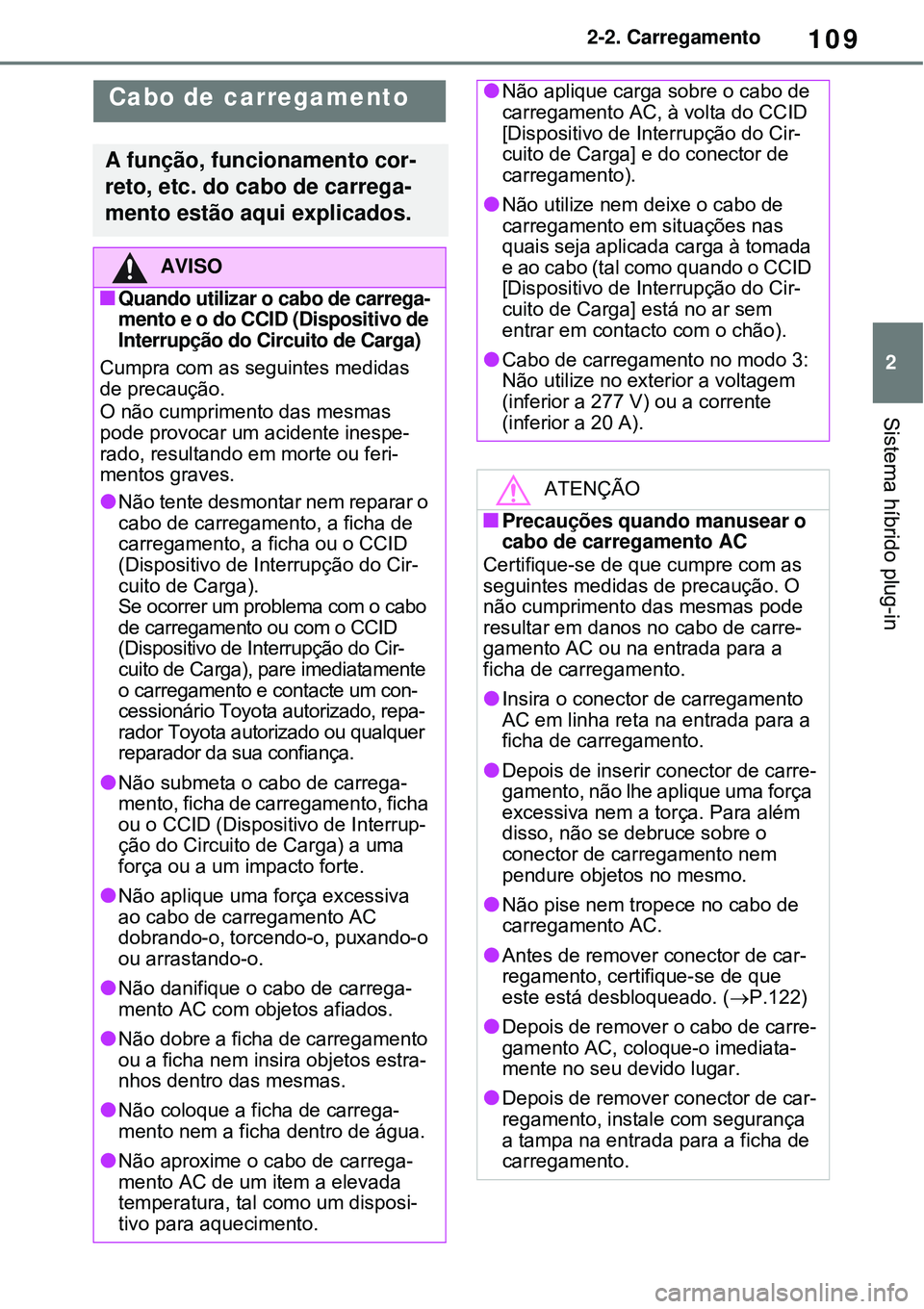 TOYOTA RAV4 PLUG-IN HYBRID 2021 Manual de utilização (in Portuguese) 109
2 2-2. Carregamento
Sistema híbrido plug-in
Cabo de carregamento
A função, funcionamento cor-
reto, etc. do cabo de carrega-
mento estão aqui explicados.
AVISO
Quando utilizar o cabo de car TOYOTA RAV4 PLUG-IN HYBRID 2021 Manual de utilização (in Portuguese) 109
2 2-2. Carregamento
Sistema híbrido plug-in
Cabo de carregamento
A função, funcionamento cor-
reto, etc. do cabo de carrega-
mento estão aqui explicados.
AVISO
Quando utilizar o cabo de car