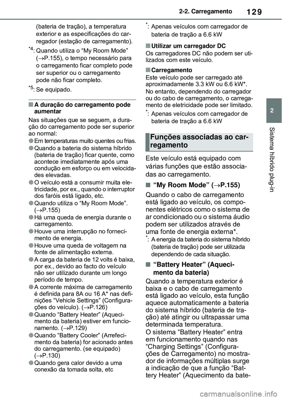 TOYOTA RAV4 PLUG-IN HYBRID 2021  Manual de utilização (in Portuguese) 129
2 2-2. Carregamento
Sistema híbrido plug-in
(bateria de tração), a temperatura 
exterior e as especificações do car-
regador (estação de carregamento).
*4: Quando utiliza o “My Room Mode�