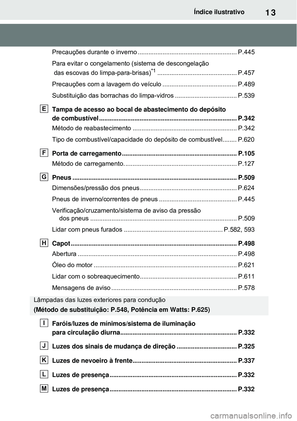 TOYOTA RAV4 PLUG-IN HYBRID 2021 Manual de utilização (in Portuguese) 13Índice ilustrativo
Precauções durante o inverno ........................................................ P.445
Para evitar o congelamento (sistema de descongelação
das escovas do limpa-para-br TOYOTA RAV4 PLUG-IN HYBRID 2021 Manual de utilização (in Portuguese) 13Índice ilustrativo
Precauções durante o inverno ........................................................ P.445
Para evitar o congelamento (sistema de descongelação
das escovas do limpa-para-br