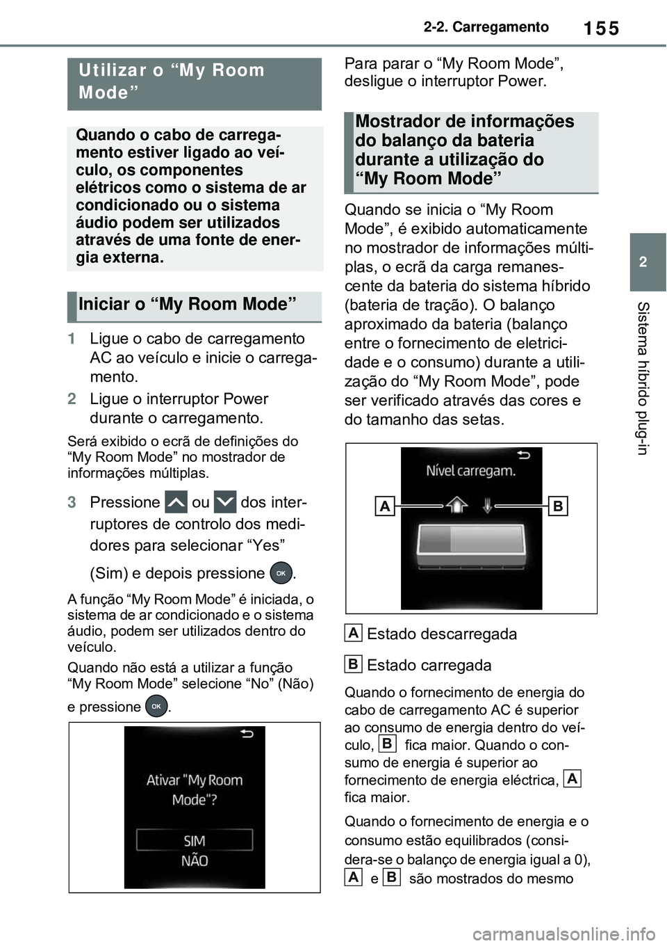 TOYOTA RAV4 PLUG-IN HYBRID 2021 Manual de utilização (in Portuguese) 155
2 2-2. Carregamento
Sistema híbrido plug-in
1Ligue o cabo de carregamento
AC ao veículo e inicie o carrega-
mento.
2Ligue o interruptor Power
durante o carregamento.
Será exibido o ecrã de d TOYOTA RAV4 PLUG-IN HYBRID 2021 Manual de utilização (in Portuguese) 155
2 2-2. Carregamento
Sistema híbrido plug-in
1Ligue o cabo de carregamento
AC ao veículo e inicie o carrega-
mento.
2Ligue o interruptor Power
durante o carregamento.
Será exibido o ecrã de d