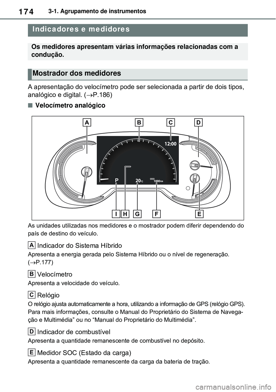 TOYOTA RAV4 PLUG-IN HYBRID 2021 Manual de utilização (in Portuguese) 1743-1. Agrupamento de instrumentos
A apresentação do velocímetro pode ser selecionada a partir de dois tipos,
analógico e digital. (P.186)
Velocímetro analógico
As unidades utilizadas no TOYOTA RAV4 PLUG-IN HYBRID 2021 Manual de utilização (in Portuguese) 1743-1. Agrupamento de instrumentos
A apresentação do velocímetro pode ser selecionada a partir de dois tipos,
analógico e digital. (P.186)
Velocímetro analógico
As unidades utilizadas no