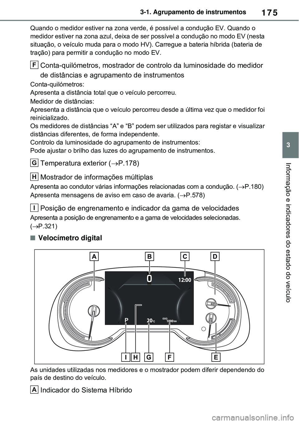 TOYOTA RAV4 PLUG-IN HYBRID 2021 Manual de utilização (in Portuguese) 175
3 3-1. Agrupamento de instrumentos
Informação e indicadores do estado do veículo
Quando o medidor estiver na zona verde, é possível a condução EV. Quando o
medidor estiver na zona azul, de TOYOTA RAV4 PLUG-IN HYBRID 2021 Manual de utilização (in Portuguese) 175
3 3-1. Agrupamento de instrumentos
Informação e indicadores do estado do veículo
Quando o medidor estiver na zona verde, é possível a condução EV. Quando o
medidor estiver na zona azul, de