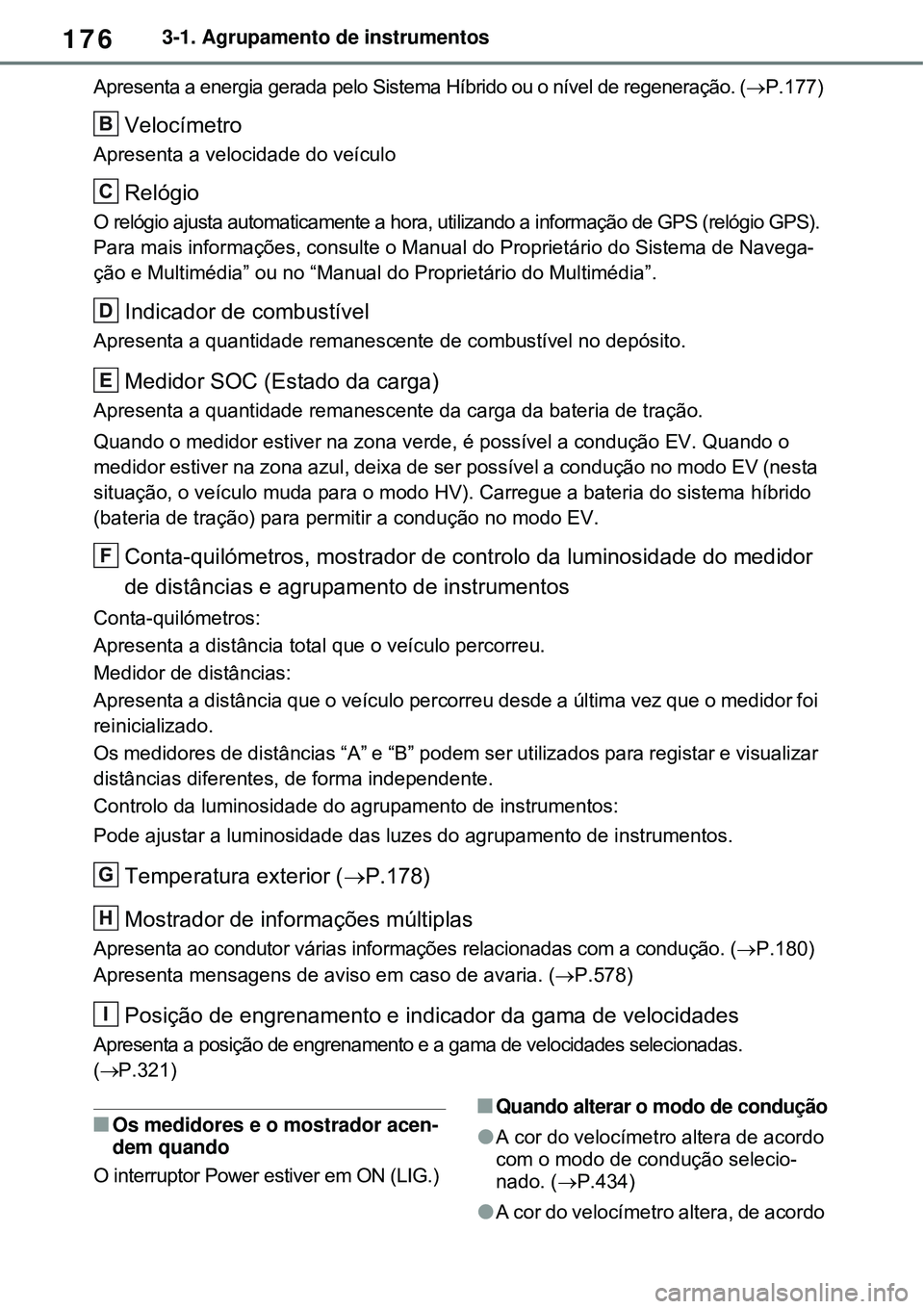 TOYOTA RAV4 PLUG-IN HYBRID 2021 Manual de utilização (in Portuguese) 1763-1. Agrupamento de instrumentos
Apresenta a energia gerada pelo Sistema Híbrido ou o nível de regeneração. (P.177)
Velocímetro
Apresenta a velocidade do veículo
Relógio
O relógio ajus TOYOTA RAV4 PLUG-IN HYBRID 2021 Manual de utilização (in Portuguese) 1763-1. Agrupamento de instrumentos
Apresenta a energia gerada pelo Sistema Híbrido ou o nível de regeneração. (P.177)
Velocímetro
Apresenta a velocidade do veículo
Relógio
O relógio ajus