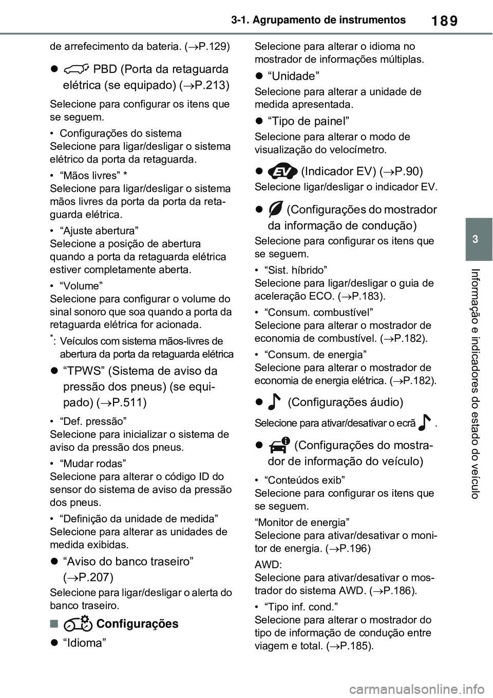 TOYOTA RAV4 PLUG-IN HYBRID 2021 Manual de utilização (in Portuguese) 189
3 3-1. Agrupamento de instrumentos
Informação e indicadores do estado do veículo
de arrefecimento da bateria. (P.129)
PBD (Porta da retaguarda
elétrica (se equipado) (P.213)
Selecio TOYOTA RAV4 PLUG-IN HYBRID 2021 Manual de utilização (in Portuguese) 189
3 3-1. Agrupamento de instrumentos
Informação e indicadores do estado do veículo
de arrefecimento da bateria. (P.129)
PBD (Porta da retaguarda
elétrica (se equipado) (P.213)
Selecio