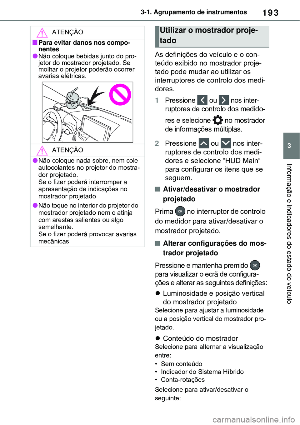 TOYOTA RAV4 PLUG-IN HYBRID 2021 Manual de utilização (in Portuguese) 193
3 3-1. Agrupamento de instrumentos
Informação e indicadores do estado do veículo
As definições do veículo e o con-
teúdo exibido no mostrador proje-
tado pode mudar ao utilizar os
interrup TOYOTA RAV4 PLUG-IN HYBRID 2021 Manual de utilização (in Portuguese) 193
3 3-1. Agrupamento de instrumentos
Informação e indicadores do estado do veículo
As definições do veículo e o con-
teúdo exibido no mostrador proje-
tado pode mudar ao utilizar os
interrup