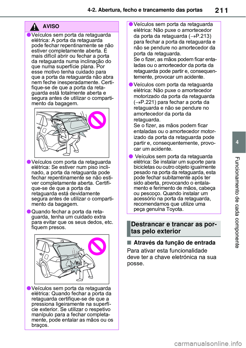 TOYOTA RAV4 PLUG-IN HYBRID 2021  Manual de utilização (in Portuguese) 211
4 4-2. Abertura, fecho e trancamento das portas
Funcionamento de cada componente
Através da função de entrada
Para ativar esta funcionalidade 
deve ter a chave eletrónica na sua 
posse.
AVI