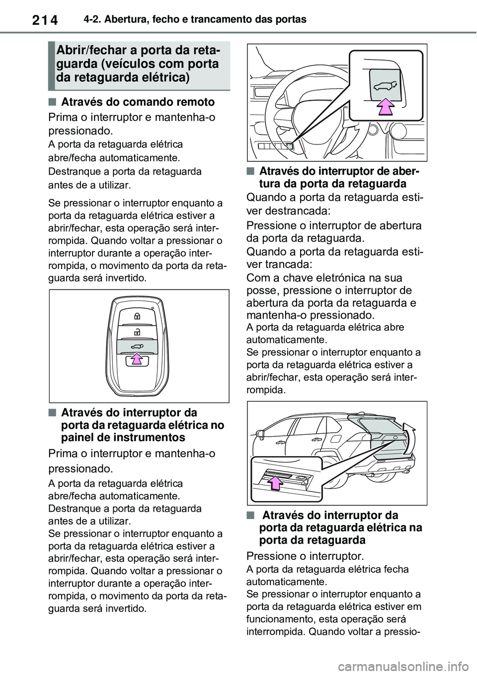 TOYOTA RAV4 PLUG-IN HYBRID 2021 Manual de utilização (in Portuguese) 2144-2. Abertura, fecho e trancamento das portas
Através do comando remoto
Prima o interruptor e mantenha-o
pressionado.
A porta da retaguarda elétrica
abre/fecha automaticamente.
Destranque a TOYOTA RAV4 PLUG-IN HYBRID 2021 Manual de utilização (in Portuguese) 2144-2. Abertura, fecho e trancamento das portas
Através do comando remoto
Prima o interruptor e mantenha-o
pressionado.
A porta da retaguarda elétrica
abre/fecha automaticamente.
Destranque a