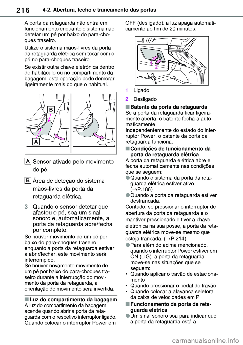 TOYOTA RAV4 PLUG-IN HYBRID 2021  Manual de utilização (in Portuguese) 2164-2. Abertura, fecho e trancamento das portas
A porta da retaguarda não entra em 
funcionamento enquanto o sistema não 
detetar um pé por baixo do para-cho-
ques traseiro. 
Utilize o sistema mã