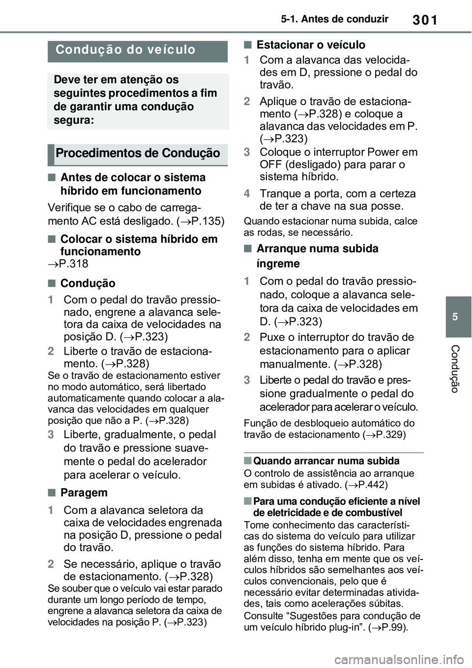 TOYOTA RAV4 PLUG-IN HYBRID 2021 Manual de utilização (in Portuguese) 301
5 5-1. Antes de conduzir
Condução
5-1.Antes de conduzir
Antes de colocar o sistema
híbrido em funcionamento
Verifique se o cabo de carrega-
mento AC está desligado. (P.135)
Colocar o TOYOTA RAV4 PLUG-IN HYBRID 2021 Manual de utilização (in Portuguese) 301
5 5-1. Antes de conduzir
Condução
5-1.Antes de conduzir
Antes de colocar o sistema
híbrido em funcionamento
Verifique se o cabo de carrega-
mento AC está desligado. (P.135)
Colocar o
