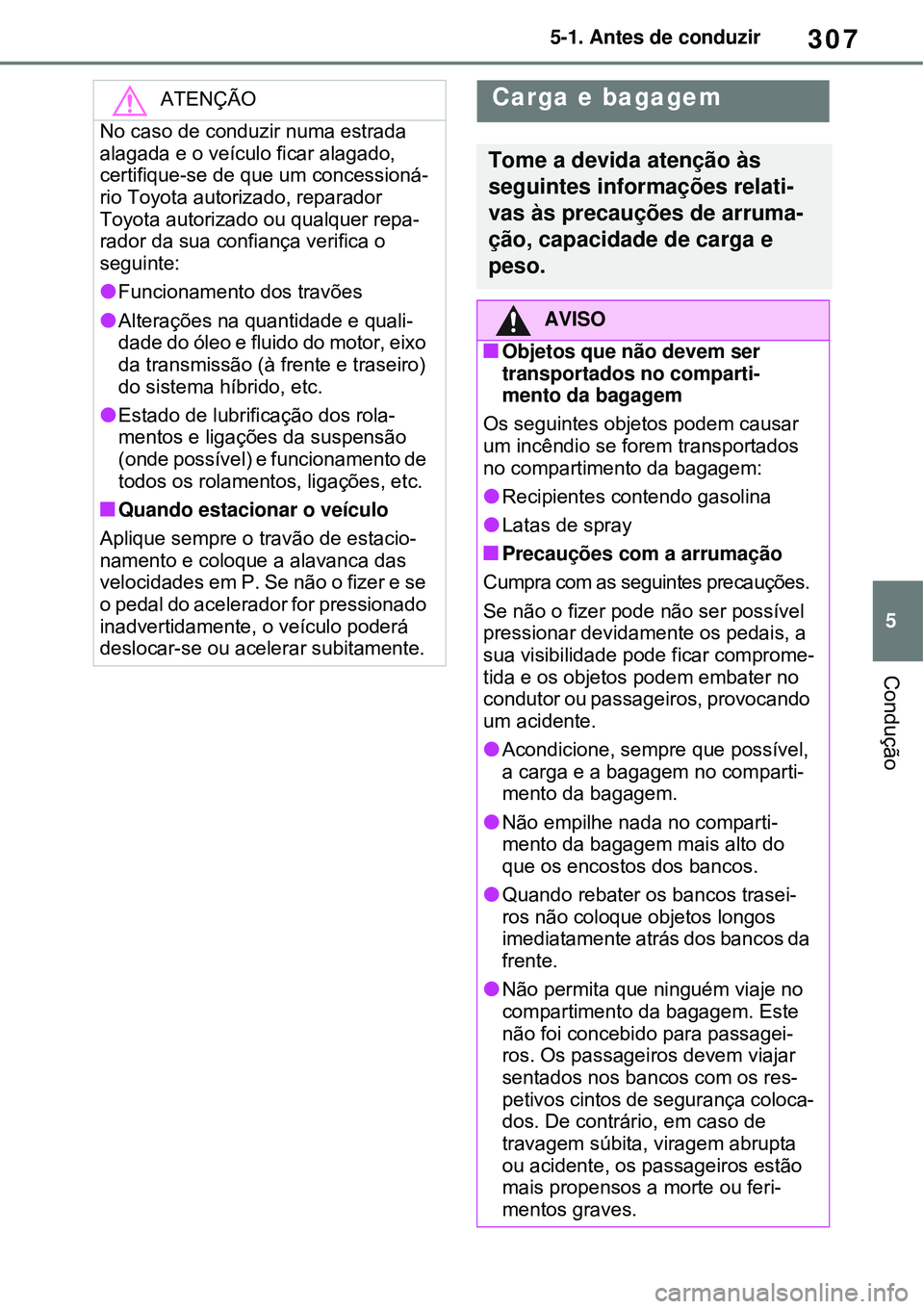 TOYOTA RAV4 PLUG-IN HYBRID 2021 Manual de utilização (in Portuguese) 307
5 5-1. Antes de conduzir
Condução
ATENÇÃO
No caso de conduzir numa estrada
alagada e o veículo ficar alagado,
certifique-se de que um concessioná-
rio Toyota autorizado, reparador
Toyota TOYOTA RAV4 PLUG-IN HYBRID 2021 Manual de utilização (in Portuguese) 307
5 5-1. Antes de conduzir
Condução
ATENÇÃO
No caso de conduzir numa estrada
alagada e o veículo ficar alagado,
certifique-se de que um concessioná-
rio Toyota autorizado, reparador
Toyota