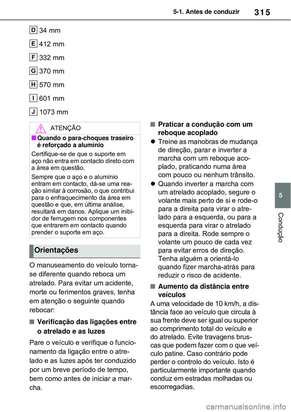 TOYOTA RAV4 PLUG-IN HYBRID 2021 Manual de utilização (in Portuguese) 315
5 5-1. Antes de conduzir
Condução
34 mm
412 mm
332 mm
370 mm
570 mm
601 mm
1073 mm
O manuseamento do veículo torna-
se diferente quando reboca um
atrelado. Para evitar um acidente,
mor TOYOTA RAV4 PLUG-IN HYBRID 2021 Manual de utilização (in Portuguese) 315
5 5-1. Antes de conduzir
Condução
34 mm
412 mm
332 mm
370 mm
570 mm
601 mm
1073 mm
O manuseamento do veículo torna-
se diferente quando reboca um
atrelado. Para evitar um acidente,
mor